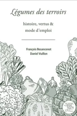 Légumes des terroirs. Histoire, vertus & mode d'emploi, François Besancenot