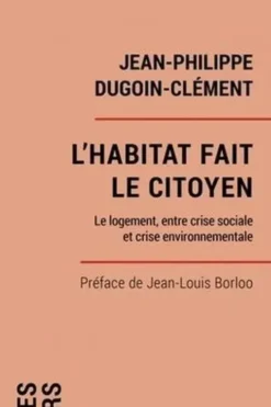 L'habitat fait le citoyen. Le logement, entre crise sociale et crise environnementale, Jean-Philippe Dugoin-Clément
