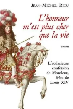 L'honneur m'est plus cher que la vie. L'audacieuse confession de Monsieur, frère de Louis XIV, Jean-Michel Riou