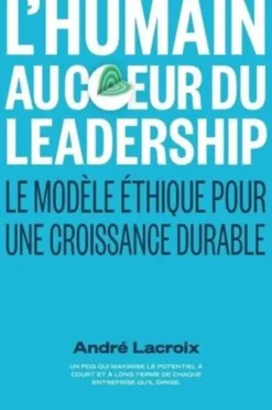 L'humain au coeur du Leadership. Le modèle éthique pour une croissance durable, André Lacroix