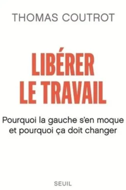 Libérer le travail. Pourquoi la gauche s'en moque et pourquoi ça doit changer, Thomas Coutrot