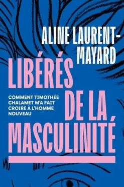 Libérés de la masculinité. Comment Thimothée Chalamet m'a fait croire à l'homme nouveau, Aline Laurent-Mayard
