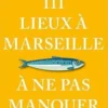 111 lieux à Marseille à ne pas manquer. Edition 2023, Dominique Milherou
