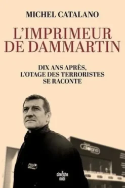 L'imprimeur de Dammartin. Dix ans après, l'otage des terroristes se raconte, Michel Catalano