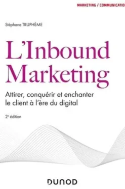 L'inbound marketing. Attirer, conquérir et enchanter le client à l'ère du digital, 2e édition, Stéphane Truphème
