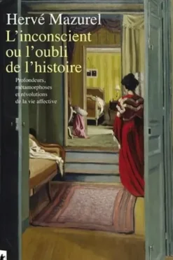 L'inconscient ou l'oubli de l'histoire. Profondeurs, métamorphoses et révolutions de la vie affective, Hervé Mazurel