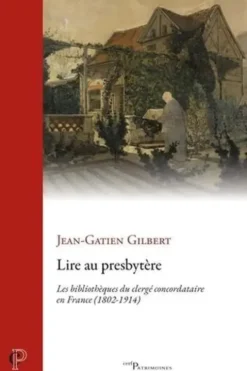 Lire au presbytère. Les bibliothèques du clergé concordataire en France (1802-1914), Jean-Gatien Gilbert