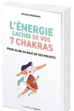L'énergie cachée de vos 7 chakras. Pour aller au bout de vos projets !, Pauline Freiermuth