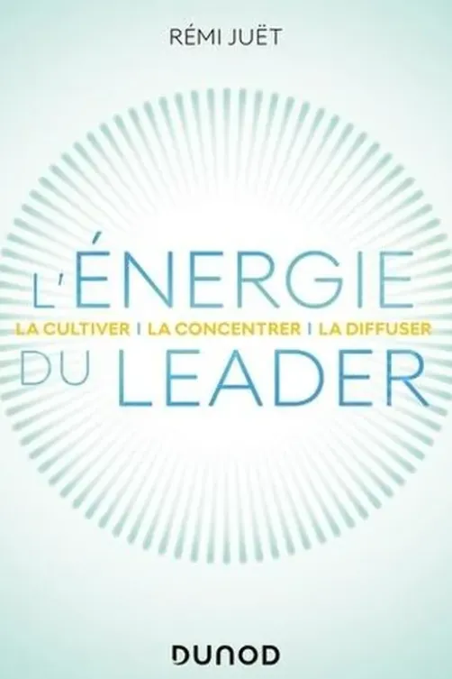 L'énergie du leader. La cultiver - la concentrer - la diffuser, Rémi Juët
