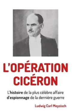 L'opération Ciceron. L'histoire de la plus célèbre affaire d'espionnage de la dernière guerre, Ludwig Carl Moyzisch