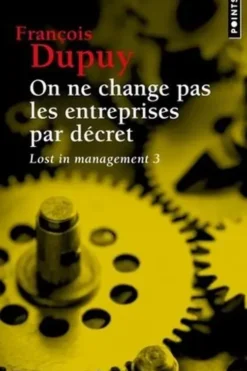 Lost in management. Tome 3, On ne change pas les entreprises par décret - Pour une théorie de l'action, François Dupuy
