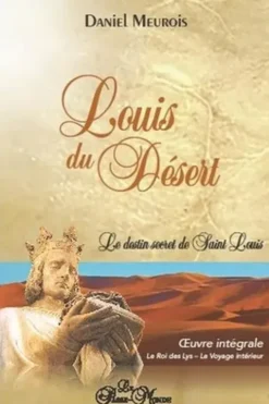 Louis du Désert. Le destin secret de Saint Louis. Oeuvre intégrale : Le roi des Lys ; Le voyage intérieur., Daniel Meurois