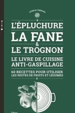 L'épluchure, la fane et le trognon. Le livre de cuisine anti-gaspillage, Aurélie Thérond