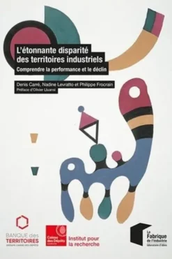 L'étonnante disparité des territoires industriels. Comprendre la performance et le déclin, Denis Carré