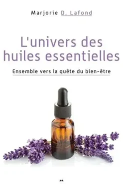 L'univers des huiles essentielles. Ensemble vers la quête du bien-être, Marjorie D. Lafond