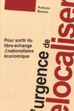 L'urgence de relocaliser. Pour sortir du libre-échange et du nationalisme économique, Aurélien Bernier
