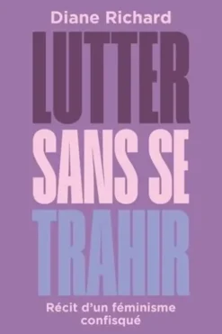 Lutter sans se trahir. Récit d'un féminisme confisqué, Diane Richard