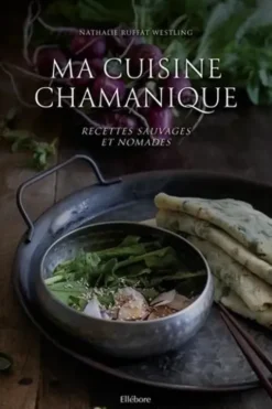 Ma cuisine chamanique. Recettes sauvages et nomades, Nathalie Ruffat-Westling