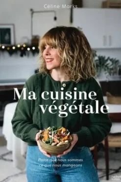 Ma cuisine végétale. Parce que nous sommes ce que nous mangeons, Céline Marks