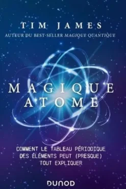 Magique atome. Comment le tableau périodique des éléments peut (presque) tout expliquer, Tim James
