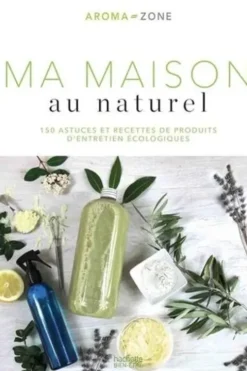 Ma maison au naturel. 150 astuces et recettes de produits d'entretien écologiques, Aroma-Zone
