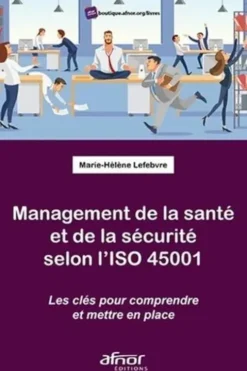 Management de la santé et de la sécurité selon l'ISO 45001. Les clefs pour comprendre et mettre en place, Marie-Hélène Lefebvre