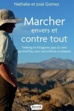 Marcher envers et contre tout. Trekking en Patagonie, pays du vent qui rend fou avec une sclérose en plaques, Nathalie Gomez