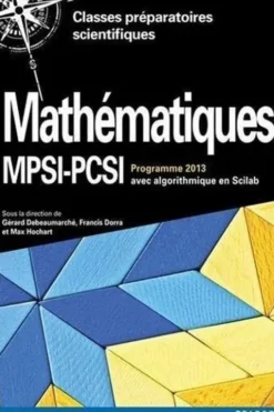 Mathématiques MPSI-PCSI. Cours complet avec exercices corrigés, Algorithmique en Scilab, Programme 2013, 2e édition, Gérard Debeaumarché
