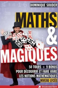 Maths & magiques. 50 tours + 9 bonus pour découvrir et faire vivre les notions mathématiques - Niveau lycée, Dominique Souder