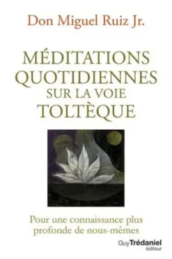 Méditations quotidiennes sur la voie toltèque. Pour une connaissance plus profonde de nous-mêmes, Miguel Jr. Ruiz