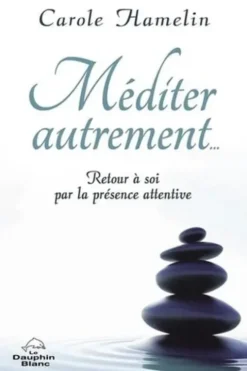 Méditer autrement... Retour à soi par la présence attentive, Carole Hamelin