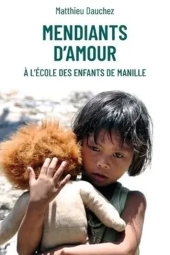 Mendiants d'amour. A l'école des enfants de Manille, Matthieu Dauchez