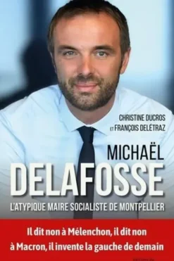 Michaël Delafosse. L'atypique maire socialiste de Montpellier, Christine Ducros