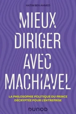 Mieux diriger avec Machiavel. La philosophie politique du Prince décryptée pour l'entreprise, Hatim Ben Ahmed