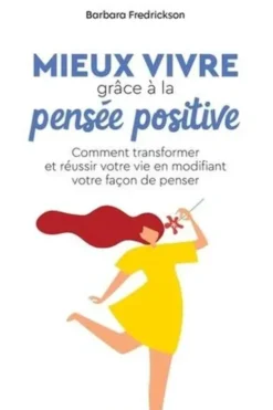 Mieux vivre grâce à la pensée positive. Comment transformer et réussir votre vie en modifiant votre façon de penser, Barbara Frederickson