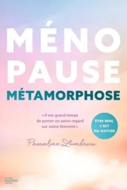 Ménopause métamorphose. Il est grand temps de porter un autre regard sur notre féminité, Pascaline Lumbroso