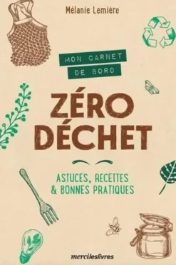 Mon carnet de bord zéro déchet. Astuces, recettes et bonnes pratiques, Mélanie Lemière