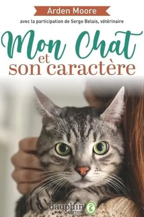 Mon chat et son caractère. Solutions à tous les problèmes que vous pourrez rencontrer. Réponses à toutes les questions que vous pourrez vous poser, 3e édition, Arden Moore