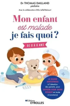 Mon enfant est malade, je fais quoi ? Le guide antistress à l'attention des parents, pour savoir agir sans risque en toute circonstance. 0 à 6 ans, Thomas Dailland