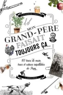 Mon grand-père faisait toujours ça... 100 tours de main, trucs et astuces infaillibles de Papy, Catherine Maillet