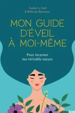Mon guide d'éveil à moi-même. Pour incarner ma véritable nature, Gaïdic Le Gall
