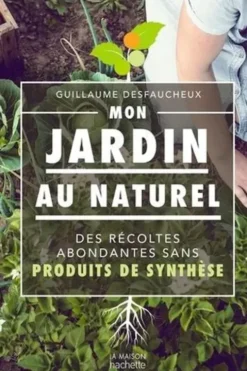 Mon jardin au naturel. Des récoltes abondantes sans produits de synthèse, Guillaume Desfaucheux