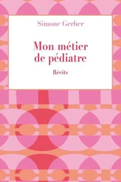 Mon métier de pédiatre. Récits, Simone Gerber