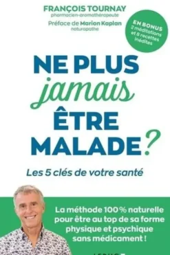 Ne plus jamais être malade ? Les 5 clés de votre santé, Francois Tournay