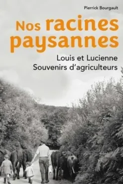 Nos racines paysannes. Louis et Lucienne. Souvenirs d'agriculteurs, Pierrick Bourgault