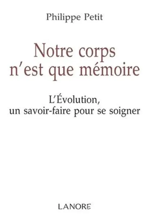 Notre corps n'est que mémoire. L'Evolution un savoir-faire pour se soigner, Philippe Petit