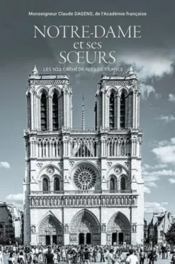 Notre-Dame et ses soeurs. Les 103 cathédrales de France, Claude Dagens