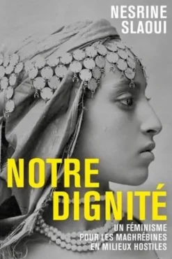 Notre dignité. Un féminisme pour les Maghrébines en milieux hostiles, Nesrine Slaoui