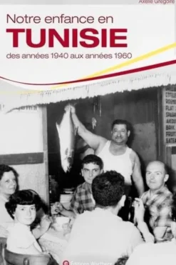 Notre enfance en Tunisie. Des années 1940 aux années 1960, Axelle Grégoire