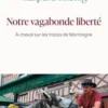 Notre vagabonde liberté. A cheval sur les traces de Montaigne, Gaspard Koenig